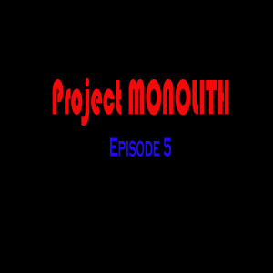 Project MONOLITH - Episode 5.0 - Part a