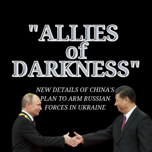 Allies of Darkness: China’s Plan To Arm Russia In Ukraine