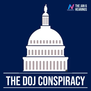 The Jan 6 Hearings: The DOJ Conspiracy