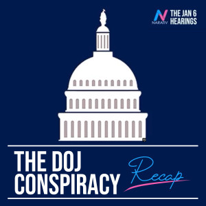 RECAP: The Jan 6 Hearings: The DOJ Conspiracy