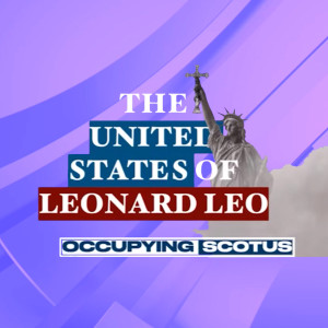 The United States of Leonard Leo: Occupying SCOTUS