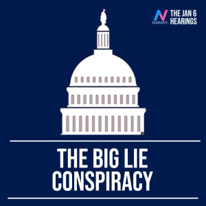 The Jan 6 Hearings: The Big Lie Conspiracy
