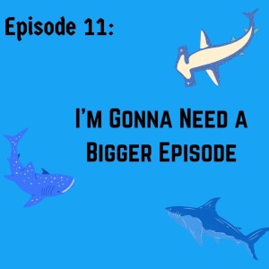 EP 11: I’m Gonna Need a Bigger Episode