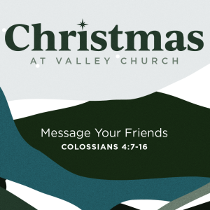 2023.12.10 Colossians: Christmas at Valley Church - Message Your Friends