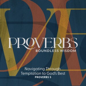2023.02.05 Proverbs: Boundless Wisdom - Navigating Through Temptation to God’s Best