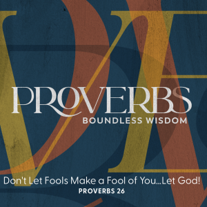 2023.07.16 Proverbs - Don’t Let Fools Make a Fool Out of You... Let God!