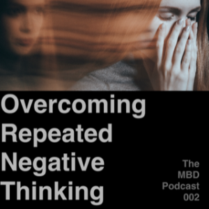 The MBD Podcast #002: Overcoming Repeated Negative Thinking Patterns