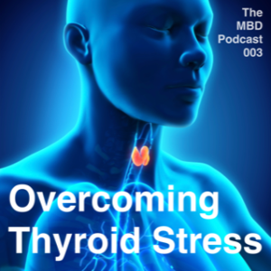 The MBD Podcast #003: Overcoming Thyroid Stress