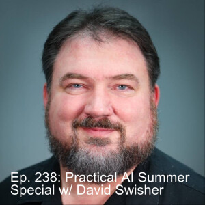 Ep. 238: Summer Series Special: Practical AI featuring Dr. David Swisher