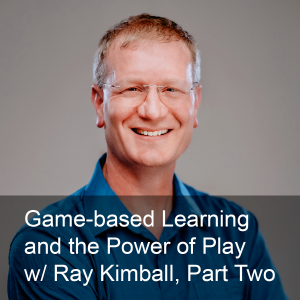 Ep. 264: Game-based Learning and the Power of Play w/ Ray Kimball Part Two