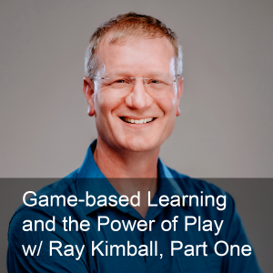 Ep. 263: Game-based Learning and the Power of Play w/ Ray Kimball, Part One