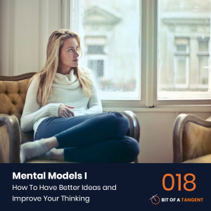018 | Mental Models 1: How To Have Better Ideas and Improve Your Thinking