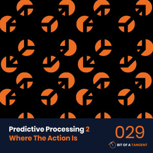 029 | Predictive Processing 2: Where The Action Is