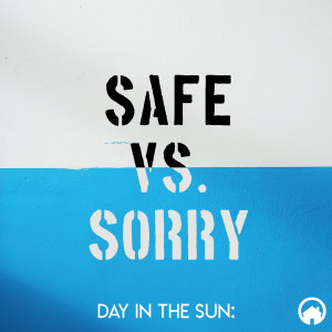 Day in the Sun: Safe vs. Sorry