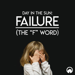 Day in the Sun: Failure (The "F" Word)