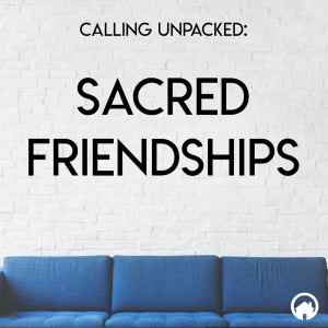 Calling Unpacked: Sacred Friendships