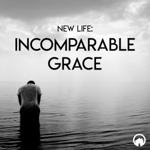 New Life: Incomparable Grace