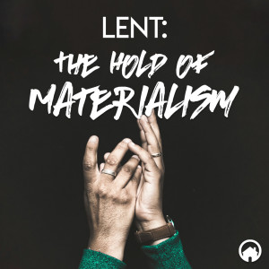 Lent: The Hold Of Materialism