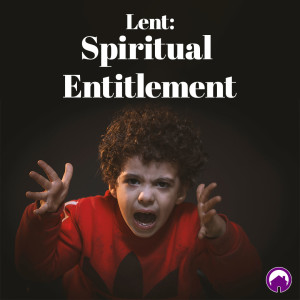 Lent: Spiritual Entitlement