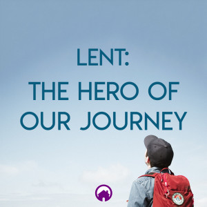 Lent: The Hero Of Our Journey