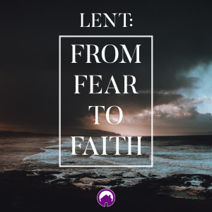 Lent: From Fear to Faith