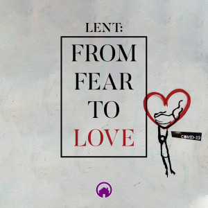 Lent: From Fear to Love