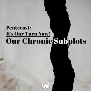 Pentecost: It's Our Turn Now "Our Chronic Subplots"