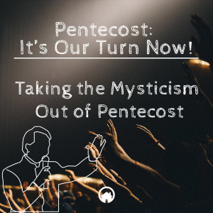 Pentecost: It's Our Turn Now "Taking the Mysticism Out of Pentecost"