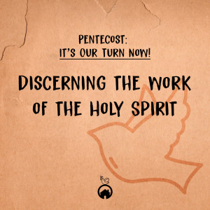 Pentecost: It's Our Turn Now! "Discerning the Work of the Holy Spirit