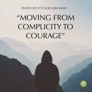 Pentecost: It's Our Turn Now! "Moving From Complicity to Courage"