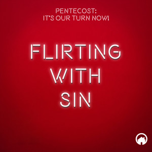 Pentecost: It's Our Turn Now! "Flirting With Sin"