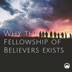 Pentecost: It's Our Turn Now! "Why the Fellowship of Believers Exists"