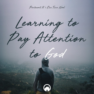 Pentecost: It's Our Turn Now! "Learning to Pay Attention To God"