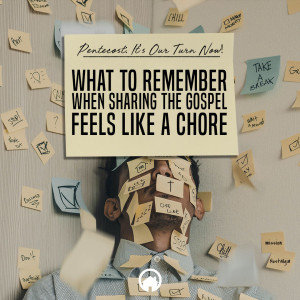 Pentecost: It's Our Turn Now! "What To Remember When Sharing the Gospel Feels Like a Chore"