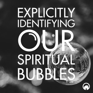 Explicitly Identifying our Spiritual Bubbles