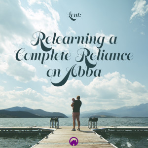 Lent: Relearning a Complete Reliance on Abba