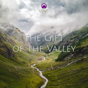 Lent: The Gift of the Valley