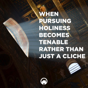 When Pursuing Holiness Becomes Tenable Rather Than Just a Cliche