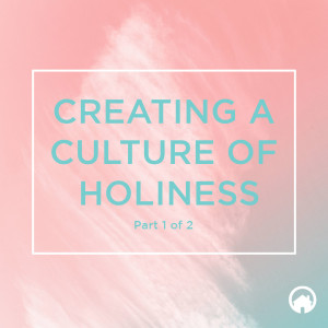 Creating a Culture of Holiness Part 1