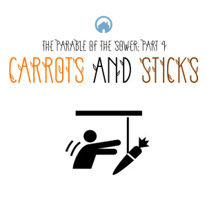 The Parable of the Sower Part 4 (Carrots and Sticks)