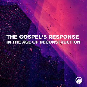 The Gospel‘s Response in the Age of Deconstruction