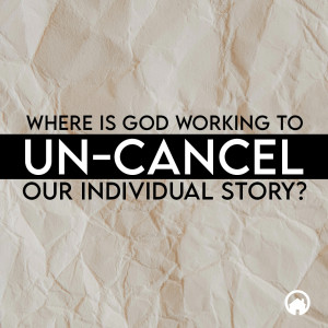 Where is God Working to Un-cancel Our Individual Story?