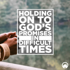 Holding on to God’s Promises in Difficult Times