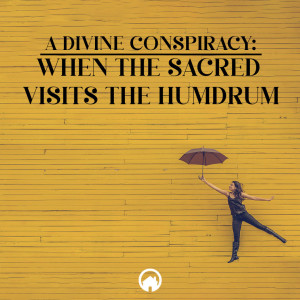 A Divine Conspiracy: When the Sacred Visits the Humdrum