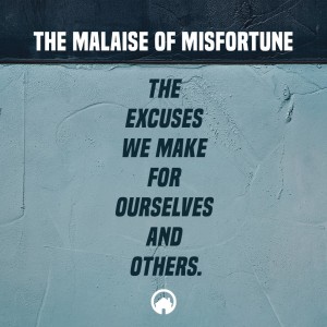 The Malaise of Misfortune: The excuses we make for ourselves and others.