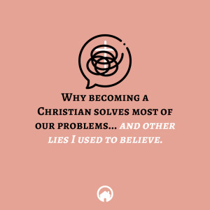 Why Becoming a Christian Solves Most of Our Problems and Other Lies I Used to Believe.