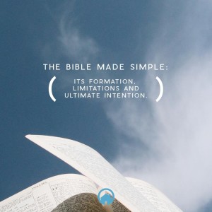 The Bible Made Simple: Its Formation, Limitations and Ultimate Intention.