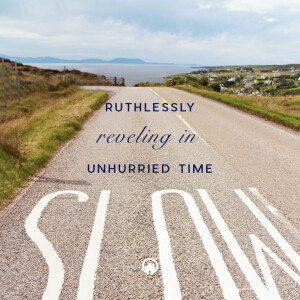 Ruthlessly Reveling in Unhurried Time