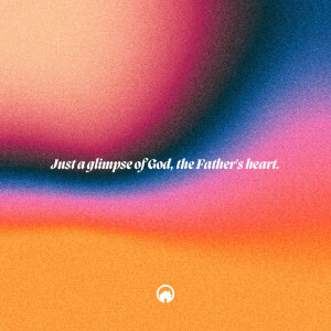 Just a glimpse of God, the Father’s heart.