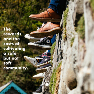 The Rewards and The Costs of Cultivating A Safe But Not Soft Community.